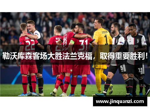 勒沃库森客场大胜法兰克福，取得重要胜利！