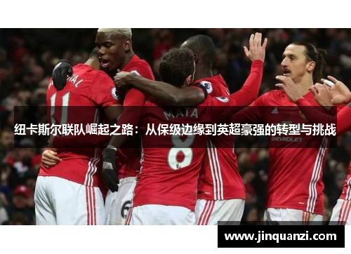 纽卡斯尔联队崛起之路：从保级边缘到英超豪强的转型与挑战