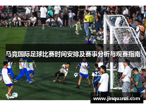 马竞国际足球比赛时间安排及赛事分析与观赛指南