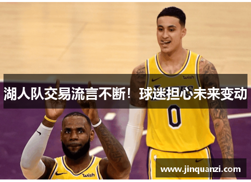 湖人队交易流言不断！球迷担心未来变动