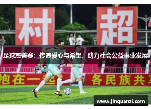 足球慈善赛：传递爱心与希望，助力社会公益事业发展