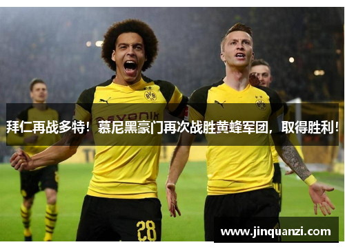 拜仁再战多特！慕尼黑豪门再次战胜黄蜂军团，取得胜利！