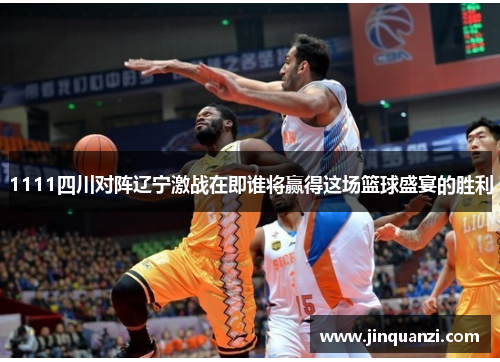 1111四川对阵辽宁激战在即谁将赢得这场篮球盛宴的胜利