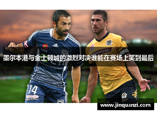 墨尔本港与金士顿城的激烈对决谁能在赛场上笑到最后