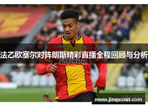 法乙欧塞尔对阵朗斯精彩直播全程回顾与分析