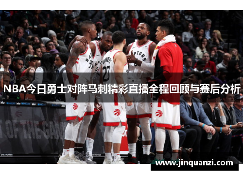 NBA今日勇士对阵马刺精彩直播全程回顾与赛后分析