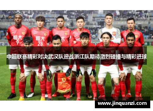 中超联赛精彩对决武汉队迎战浙江队期待激烈碰撞与精彩进球