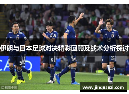 伊朗与日本足球对决精彩回顾及战术分析探讨