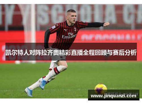 凯尔特人对阵拉齐奥精彩直播全程回顾与赛后分析