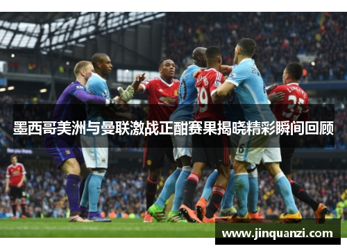 墨西哥美洲与曼联激战正酣赛果揭晓精彩瞬间回顾