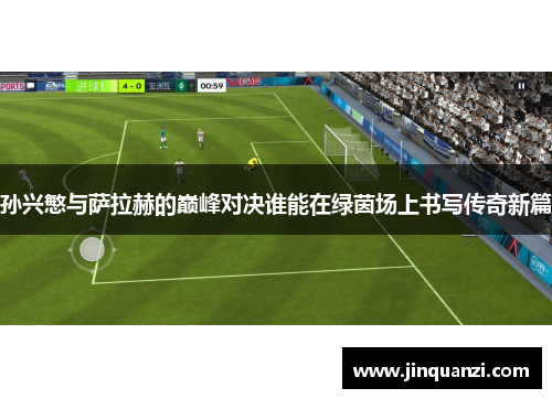 孙兴慜与萨拉赫的巅峰对决谁能在绿茵场上书写传奇新篇