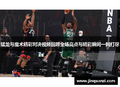 猛龙与魔术精彩对决视频回顾全场亮点与精彩瞬间一网打尽